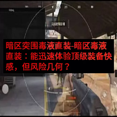 暗区突围毒液直装-暗区毒液直装：能迅速体验顶级装备快感，但风