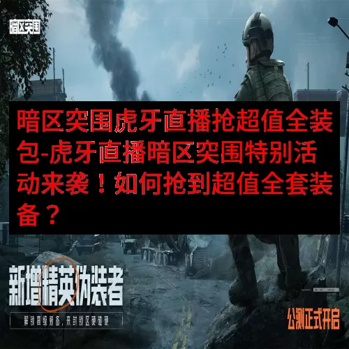 暗区突围虎牙直播抢超值全装包-虎牙直播暗区突围特别活动来袭！